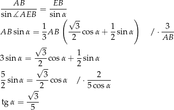  AB EB ---------- = ----- sin∡AEB sin α( √ -- ) 1- --3- 1- -3-- AB sin α = 3AB 2 c osα + 2 sinα / ⋅ AB √ -- 3 1 3sin α = ----cos α+ --sin α 2√ -- 2 5- --3- ---2--- 2 sin α = 2 cosα / ⋅5 cosα √ -- tg α = --3- 5 
