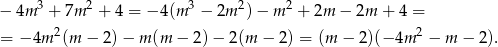  3 2 3 2 2 − 4m + 7m + 4 = − 4(m − 2m )− m + 2m − 2m + 4 = = − 4m 2(m − 2) − m (m − 2)− 2(m − 2) = (m − 2)(− 4m 2 − m − 2). 