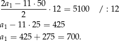 2a1-−-11-⋅50-⋅12 = 5100 / : 12 2 a1 − 11⋅ 25 = 425 a1 = 425 + 27 5 = 700. 