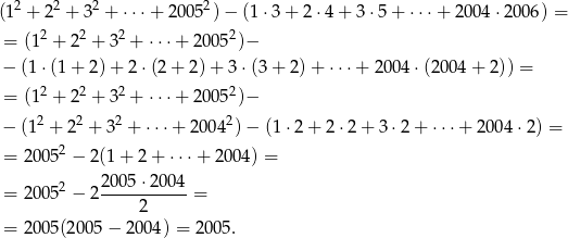  2 2 2 2 (1 + 2 + 3 + ⋅⋅⋅+ 2 005 )− (1⋅ 3+ 2 ⋅4 + 3 ⋅5+ ⋅⋅⋅+ 2004 ⋅2006) = = (12 + 22 + 32 + ⋅⋅⋅+ 20052)− − (1⋅ (1+ 2)+ 2 ⋅(2 + 2) + 3 ⋅(3+ 2)+ ⋅⋅⋅+ 2 004⋅ (2004 + 2)) = = (12 + 22 + 32 + ⋅⋅⋅+ 20052)− 2 2 2 2 − (1 + 2 + 3 + ⋅⋅⋅+ 20 04 )− (1⋅2 + 2 ⋅2 + 3 ⋅2+ ⋅⋅⋅+ 20 04⋅ 2) = = 20 052 − 2(1+ 2+ ⋅⋅⋅+ 20 04) = 2 2005-⋅200-4 = 20 05 − 2 2 = = 20 05(2005 − 200 4) = 2005 . 