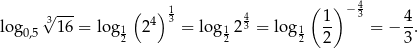  √ --- ( )13 4 ( 1) −43 4 log0,5 316 = log 1 24 = lo g12 3 = log1 -- = − -. 2 2 2 2 3 
