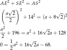 AE 2 + SE 2 = AS 2 ( √ -) 2 a 2 √ -- ----- + 1 42 = (a+ 8 2)2 2 a2 √ -- ---+ 196 = a2 + 16 2a + 128 2 0 = 1-a2 + 16√ 2a − 68. 2 