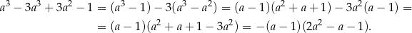 a3 − 3a3 + 3a2 − 1 = (a3 − 1)− 3(a3 − a2) = (a− 1)(a2 + a+ 1)− 3a2(a− 1) = 2 2 2 = (a − 1)(a + a+ 1− 3a ) = − (a− 1)(2a − a− 1). 