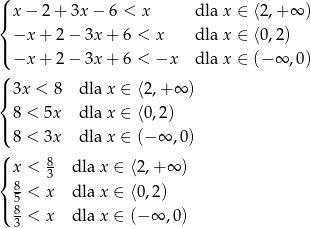( |{ x− 2+ 3x − 6 < x dla x ∈ ⟨2 ,+ ∞ ) | −x + 2− 3x+ 6 < x dla x ∈ ⟨0 ,2) ( −x + 2− 3x+ 6 < −x dla x ∈ (− ∞ ,0 ) ( |{ 3x < 8 dla x ∈ ⟨2,+ ∞ ) 8 < 5x dla x ∈ ⟨0,2) |( 8 < 3x dla x ∈ (− ∞ ,0 ) ( 8 |{ x < 3 dla x ∈ ⟨2,+ ∞ ) 85 < x dla x ∈ ⟨0,2) |( 8 < x dla x ∈ (− ∞ ,0) 3 
