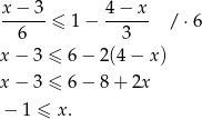 x− 3 4 − x ------≤ 1 − ------ / ⋅6 6 3 x− 3 ≤ 6− 2(4 − x) x− 3 ≤ 6− 8+ 2x − 1 ≤ x. 