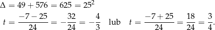  2 Δ = 49 + 576 = 625 = 25 − 7 − 25 32 4 − 7 + 25 18 3 t = ---------= − ---= − -- lub t = ---------= ---= -. 24 24 3 24 24 4 