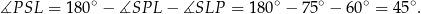  ∘ ∘ ∘ ∘ ∘ ∡P SL = 180 − ∡SP L − ∡SLP = 180 − 7 5 − 60 = 45 . 