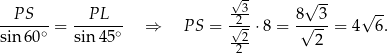  √ - √ -- P S PL -23 8 3 √ -- ------∘ = -----∘- ⇒ PS = √-2⋅ 8 = -√---= 4 6. sin 60 sin 45 -2- 2 