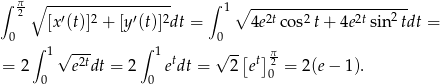 ∫ π ∘ ----------------- ∫ 1∘ ---------------------- 2 [x′(t)]2 + [y′(t)]2dt = 4e2tco s2t+ 4e2t sin 2tdt = 0 0 ∫ 1√ --- ∫ 1 t √ --[ t]π = 2 e2tdt = 2 edt = 2 e 20 = 2 (e − 1). 0 0 