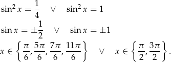  1 sin2 x = -- ∨ sin2x = 1 4 sin x = ± 1- ∨ sinx = ± 1 { 2 } { } π 5π 7π 11π π 3π x ∈ --,---, ---,---- ∨ x ∈ --,--- . 6 6 6 6 2 2 