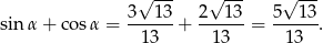  √ --- √ --- √ --- 3--13- 2---13 5--13- sinα + co sα = 13 + 13 = 13 . 