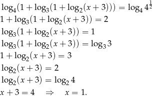  1 log 4(1+ log 3(1+ log 2(x+ 3))) = log4 42 1 + log3(1 + log2(x + 3)) = 2 log 3(1+ log 2(x+ 3)) = 1 log 3(1+ log 2(x+ 3)) = log33 1 + log2(x + 3) = 3 log (x+ 3) = 2 2 log 2(x+ 3) = log24 x + 3 = 4 ⇒ x = 1. 