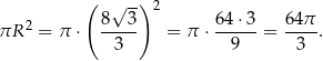  ( √ -) 2 2 8 3 64⋅ 3 64 π πR = π ⋅ ----- = π ⋅ ------= ---- . 3 9 3 