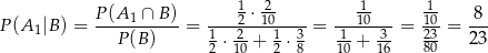  P(A-1 ∩-B-) ----12-⋅120---- ---110--- 110- 8-- P(A 1|B) = P (B) = 1 2- 1 3 = -1 -3 = 23 = 23 2 ⋅ 10 + 2 ⋅8 10 + 16 80 