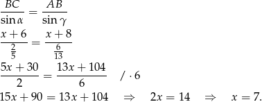 -BC-- -AB-- sin α = sin γ x-+-6-= x-+-8- 25 613 5x + 3 0 1 3x+ 104 -------- = ---------- / ⋅6 2 6 15x + 90 = 13x + 104 ⇒ 2x = 14 ⇒ x = 7. 