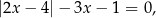 |2x − 4|− 3x− 1 = 0, 