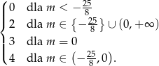 ( 25 ||| 0 dla m < −{ 8 } { 2 dla m ∈ − 285 ∪ (0,+ ∞ ) | 3 dla m = 0 ||( ( ) 4 dla m ∈ − 285,0 . 