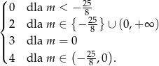 ( 25 || 0 dla m < {− 8- } |{ 2 dla m ∈ − 25 ∪ (0,+ ∞ ) 8 ||| 3 dla m = (0 ) ( 4 dla m ∈ − 25-,0 . 8 