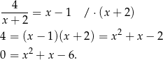 --4---= x− 1 / ⋅(x + 2 ) x + 2 4 = (x − 1)(x + 2 ) = x2 + x− 2 2 0 = x + x − 6. 