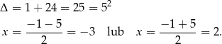 2 Δ = 1 + 24 = 25 = 5 − 1 − 5 − 1 + 5 x = ------- = − 3 lub x = ------- = 2. 2 2 