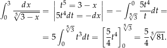 ∫ 3 || 5 || ∫ 0 4 √--dx--- = | t4 = 3 − x |= − √ - 5t-dt = 0 53 − x |5t dt = −dx | 53 t ∫ 5√3 [ ] 5√3 --- = 5 t3dt = 5-t4 = 5√581. 0 4 0 4 