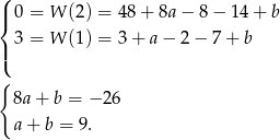 ( |{ 0 = W (2) = 48 + 8a − 8 − 14 + b |( 3 = W (1) = 3 + a − 2 − 7 + b { 8a + b = −2 6 a + b = 9 . 
