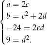 ( || a = 2c |{ b = c2 + 2d ||| − 24 = 2cd ( 9 = d2. 