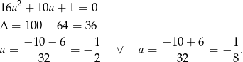 16a2 + 10a + 1 = 0 Δ = 10 0− 64 = 36 a = −-10-−-6-= − 1- ∨ a = −-10+--6-= − 1-. 32 2 32 8 