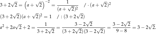  √ -- ( √ -)− 2 1 √ -- 3+ 2 2 = a+ 2 = -----√----- /⋅ (a+ 2)2 -- -- (a + 2)2 -- (3+ 2√ 2)(a + √ 2)2 = 1 / : (3 + 2√ 2) √ -- √ -- 2 √ -- ---1----- -------3−-2---2------ 3−-2---2- √ -- a + 2a 2 + 2 = √ --= √ -- √ -- = 9 − 8 = 3 − 2 2. 3+ 2 2 (3 + 2 2)(3− 2 2) 