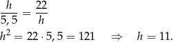 -h-- 22- 5,5 = h 2 h = 22 ⋅5,5 = 1 21 ⇒ h = 11 . 