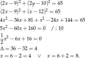 (2x − 9)2 + (2y − 10 )2 = 65 2 2 (2x − 9) + (x − 12) = 65 2 2 4x − 36x + 81+ x − 24x + 144 = 65 5x2 − 60x + 160 = 0 / : 10 1-x2 − 6x + 16 = 0 2 Δ = 36 − 32 = 4 x = 6 − 2 = 4 ∨ x = 6 + 2 = 8. 