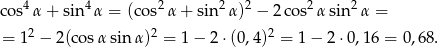  4 4 2 2 2 2 2 cos α+ sin α = (c os α + sin α ) − 2 cos αsin α = = 12 − 2(cos αsin α)2 = 1 − 2⋅ (0,4)2 = 1 − 2⋅ 0,16 = 0,68 . 
