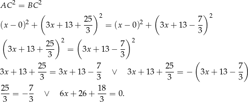 2 2 AC = BC 2 ( 25 )2 2 ( 7) 2 (x − 0) + 3x + 13 + --- = (x− 0) + 3x + 1 3− -- ( ) ( 3 ) 3 25 2 7 2 3x + 13 + --- = 3x + 13 − -- 3 3 ( ) 25- 7- 25- 7- 3x + 13 + 3 = 3x + 1 3− 3 ∨ 3x + 1 3+ 3 = − 3x + 13− 3 25-= − 7- ∨ 6x+ 26+ 18-= 0. 3 3 3 