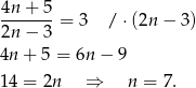4n + 5 -------= 3 / ⋅(2n − 3) 2n − 3 4n+ 5 = 6n − 9 14 = 2n ⇒ n = 7. 