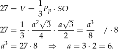  1- 27 = V = 3 Pp ⋅ SO 2√ -- √ -- 3 27 = 1-⋅ a---3⋅ a--3-= a-- / ⋅8 3 4 2 8 a3 = 27 ⋅8 ⇒ a = 3 ⋅2 = 6. 