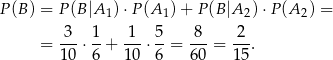P(B ) = P (B|A 1)⋅P (A1) + P (B|A 2)⋅P (A 2) = 3 1 1 5 8 2 = ---⋅ -+ ---⋅--= ---= ---. 10 6 10 6 60 15 