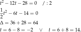  2 t − 12t− 28 = 0 / : 2 1 2 --t − 6t − 14 = 0 2 Δ = 36 + 28 = 64 t = 6 − 8 = − 2 ∨ t = 6+ 8 = 14. 