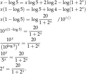 x − log 5 = x log5 + 2 log2 − log (1+ 2x ) x (1− log 5) = log 5+ lo g4 − log (1 + 2x ) 20 x (1− log 5) = log -----x- /10∧ () 1 + 2 10x (1− log5) = --20--- 1 + 2x 1 0x 20 (---log-5)x = -----x- 10 1 + 2 1 0x 2 0 --x- = ------x 5 1 + 2 2x = --20--. 1+ 2x 