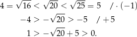  √ --- √ --- √ --- 4 = 16 < 2√0-<- 25 = 5 / ⋅(− 1) − 4 > − 20 > − 5 / + 5 √ --- 1 > − 20+ 5 > 0. 