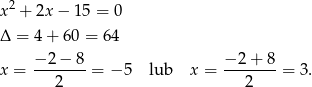  2 x + 2x− 15 = 0 Δ = 4 + 60 = 64 x = −-2-−-8 = − 5 lub x = −-2-+-8 = 3. 2 2 