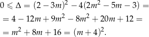  2 2 0 ≤ Δ = (2− 3m ) − 4(2m − 5m − 3) = = 4− 12m + 9m2 − 8m 2 + 20m + 12 = 2 2 = m + 8m + 16 = (m + 4) . 