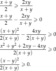 x + y 2xy ------≥ ------ 2 x+ y x-+-y- -2xy-- 2 − x + y ≥ 0 2 (x-+-y)--− ---4xy--- ≥ 0 2(x + y) 2 (x+ y) 2 2 x--+-y-+--2xy-−-4xy- ≥ 0 2(x+ y) (x − y)2 ---------≥ 0. 2(x + y) 