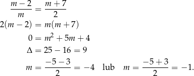  m − 2 m + 7 ------ = ------ m 2 2(m − 2) = m(m + 7) 0 = m2 + 5m + 4 Δ = 25− 16 = 9 − 5− 3 − 5 + 3 m = ------- = − 4 lub m = ------- = − 1. 2 2 