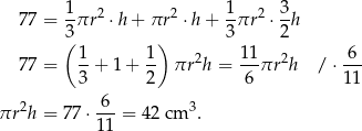  77 = 1-πr2 ⋅h + πr 2 ⋅h + 1-πr2 ⋅ 3-h 3( ) 3 2 1- 1- 2 11- 2 -6- 77 = 3 + 1 + 2 πr h = 6 πr h / ⋅11 πr 2h = 77 ⋅-6- = 42 cm 3. 1 1 