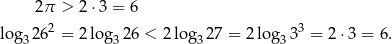  2π > 2⋅ 3 = 6 log32 62 = 2log 326 < 2 log32 7 = 2log 333 = 2 ⋅3 = 6. 