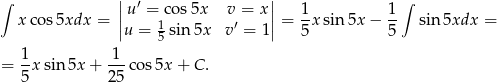  | | ∫ | u′ = cos5x v = x| 1 1 ∫ xco s5xdx = ||u = 1sin 5x v′ = 1|| = --xsin 5x − -- sin 5xdx = 5 5 5 1- -1- = 5 xsin 5x+ 25 cos5x + C. 
