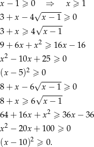 x − 1 ≥ 0 ⇒ x ≥ 1 √ ------ 3 + x − 4 x − 1 ≥ 0 √ ------ 3 + x ≥ 4 x− 1 9 + 6x + x 2 ≥ 16x − 16 x 2 − 10x + 25 ≥ 0 2 (x − 5) ≥√ -0---- 8 + x − 6 x − 1 ≥ 0 √ ------ 8 + x ≥ 6 x− 1 2 64 + 16x + x ≥ 36x − 3 6 x 2 − 20x + 100 ≥ 0 2 (x − 10 ) ≥ 0. 