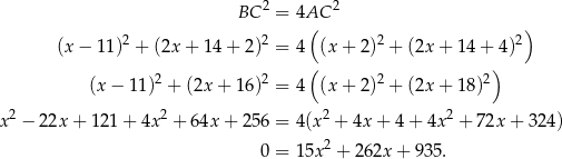  2 2 BC = 4AC 2 2 ( 2 2) (x − 11) + (2x + 1 4+ 2 ) = 4 (x+ 2) + (2x+ 14+ 4) 2 2 ( 2 2) (x − 11) + (2x + 16 ) = 4 (x+ 2) + (2x+ 18) 2 2 2 2 x − 22x + 1 21+ 4x + 64x + 256 = 4(x + 4x + 4 + 4x + 72x + 3 24) 0 = 15x2 + 262x + 935. 