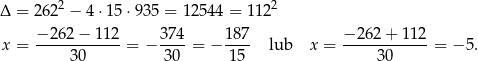  2 2 Δ = 262 − 4 ⋅15⋅ 935 = 12 544 = 112 −-262-−-112- 374- 187- −-26-2+-1-12 x = 30 = − 30 = − 15 lub x = 30 = − 5. 