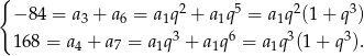 { 2 5 2 3 − 84 = a3 + a6 = a 1q + a1q = a1q (1+ q ) 168 = a4 + a 7 = a1q3 + a1q6 = a1q3(1 + q3). 
